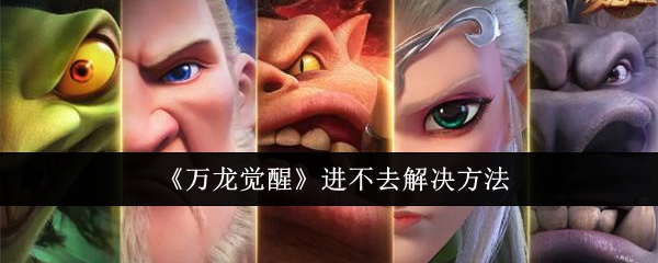 万龙觉醒进不去怎么办-万龙觉醒进不去解决方法