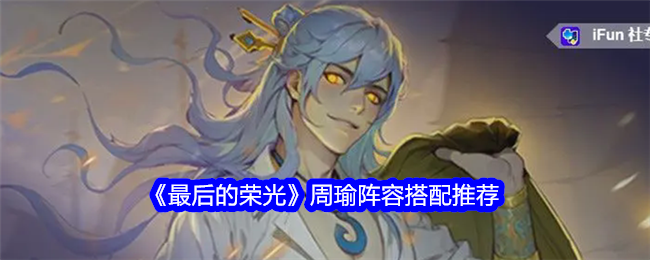 最后的荣光手游周瑜怎么样-周瑜阵容搭配推荐