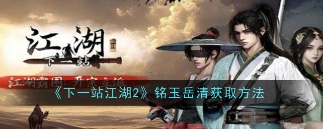 下一站江湖2铭玉岳清怎么获取-获取方法