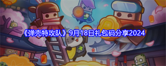 弹壳特攻队兑换码9.18-9月18日礼包码分享2024