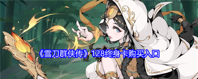雪刀群侠传128终身卡在哪买-128终身卡购买入口