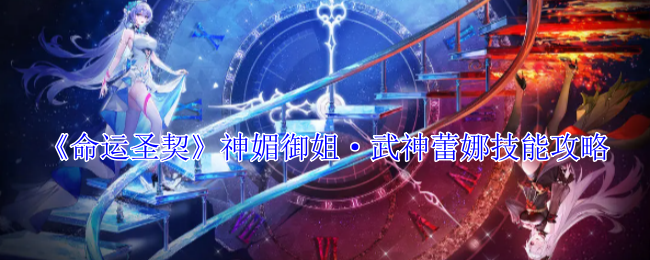 命运圣契神媚御姐·武神蕾娜有什么技能-命运圣契神媚御姐·武神蕾娜技能攻略