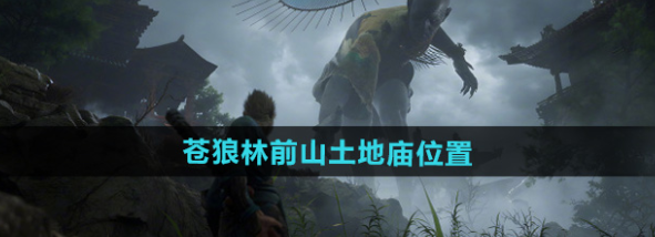 黑神话悟空苍狼林前山土地庙在哪-黑神话悟空苍狼林前山土地庙位置1
