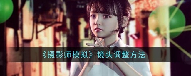 摄影师模拟镜头怎么调整-镜头调整方法