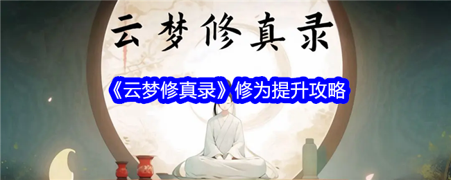 云梦修真录修为怎么提升-修为提升攻略