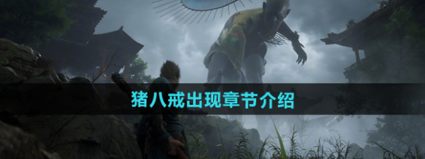 黑神话悟空猪八戒在哪个章节出现-黑神话悟空猪八戒出现章节介绍