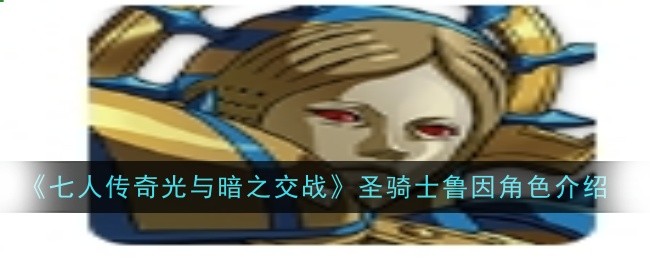 七人传奇光与暗之交战圣骑士鲁因角色怎么样-七人传奇光与暗之交战圣骑士鲁因角色介绍