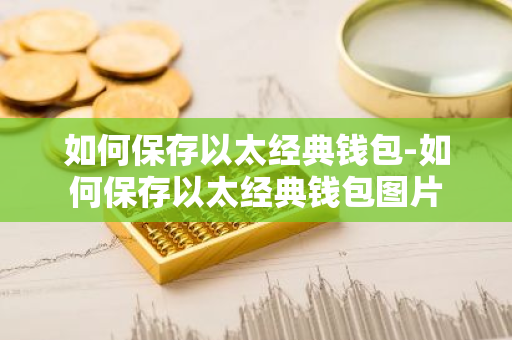 如何保存以太经典钱包-如何保存以太经典钱包图片