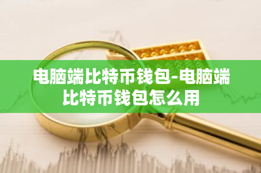 电脑端比特币钱包-电脑端比特币钱包怎么用