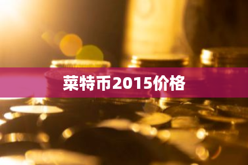 菜特币2015价格