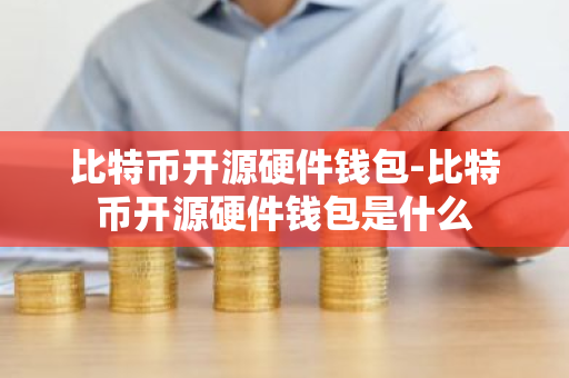 比特币开源硬件钱包-比特币开源硬件钱包是什么