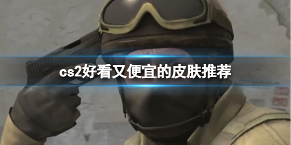 《cs2》好看又便宜的皮肤推荐介绍