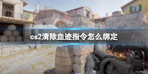《cs2》清除血迹指令绑定方法