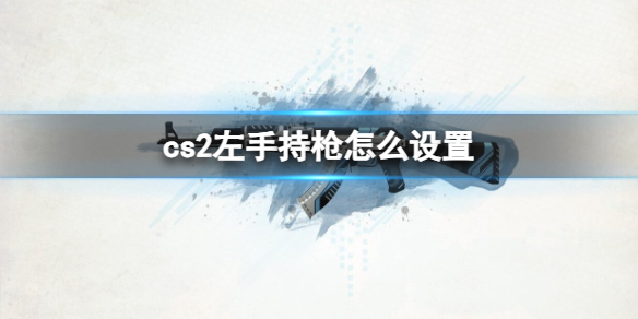 《cs2》左手持枪设置方法